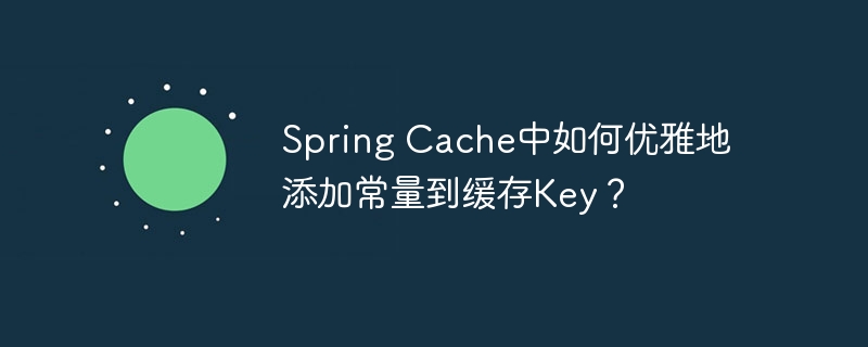 Spring Cache中如何优雅地添加常量到缓存Key?