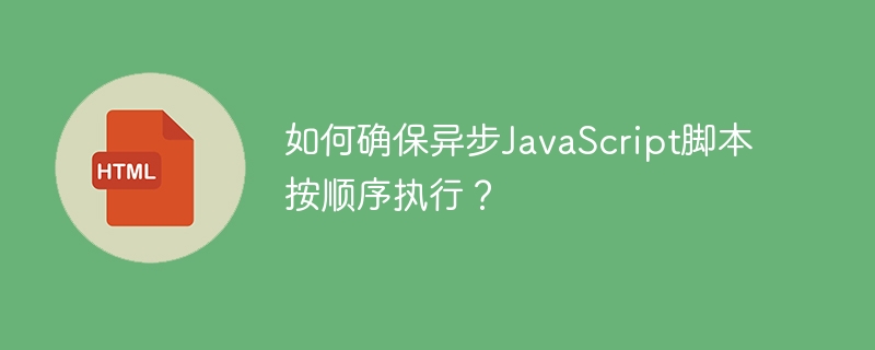 如何确保异步JavaScript脚本按顺序执行?