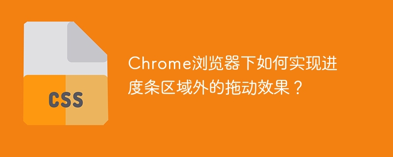Chrome浏览器下如何实现进度条区域外的拖动效果？