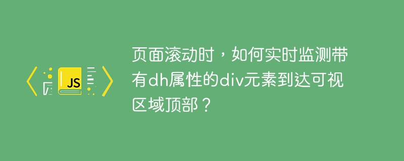 页面滚动时，如何实时监测带有dh属性的div元素到达可视区域顶部？