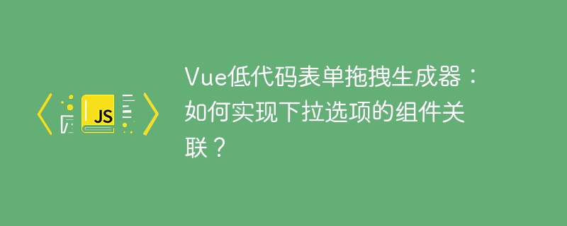 Vue低代码表单拖拽生成器：如何实现下拉选项的组件关联？