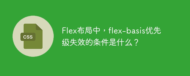 Flex布局中,flex-basis优先级失效的条件是什么?