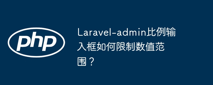 Laravel-admin比例输入框如何限制数值范围？
