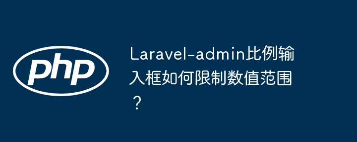 Laravel-admin比例输入框如何限制数值范围？