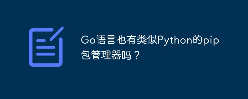 Go语言也有类似Python的pip包管理器吗？