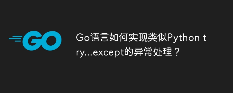 Go语言异常处理：try...except模拟