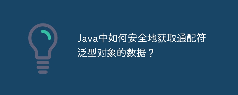 Java泛型通配符安全取值