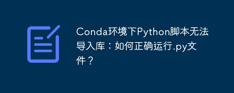 Conda环境下Python脚本无法导入库：如何正确运行.py文件？