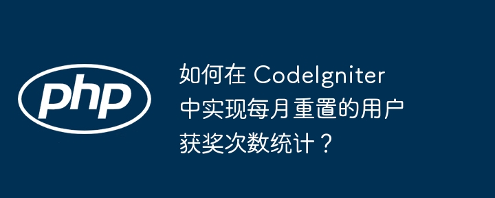 如何在 CodeIgniter 中实现每月重置的用户获奖次数统计？