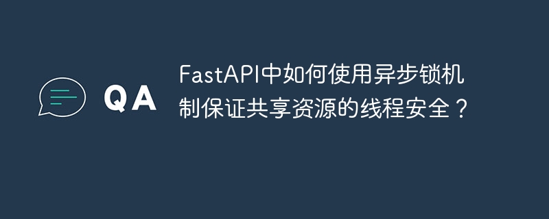 FastAPI异步锁：共享资源线程安全指南