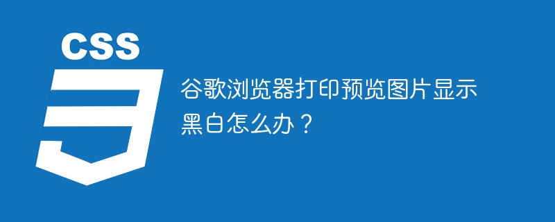 谷歌浏览器打印预览图片显示黑白怎么办？