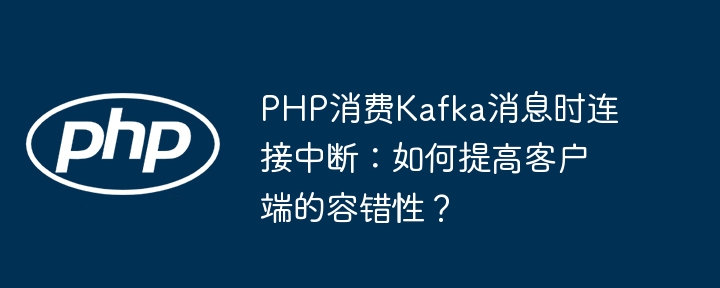 PHPKafka连接中断：如何提升容错？
