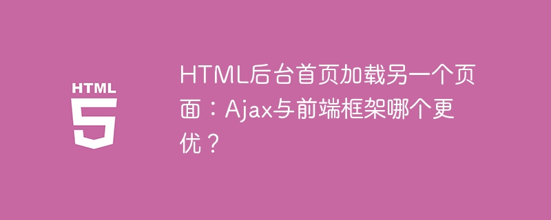 HTML后台首页加载另一个页面:Ajax与前端框架哪个更优?