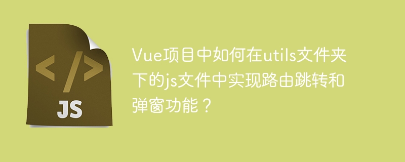 Vue路由跳转弹窗，utils文件夹JS实现