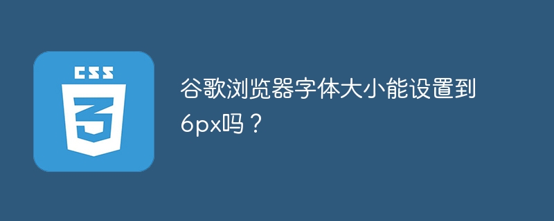 谷歌浏览器字体大小能设置到6px吗？