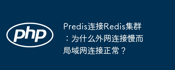 Predis连接Redis集群：为什么外网连接慢而局域网连接正常？