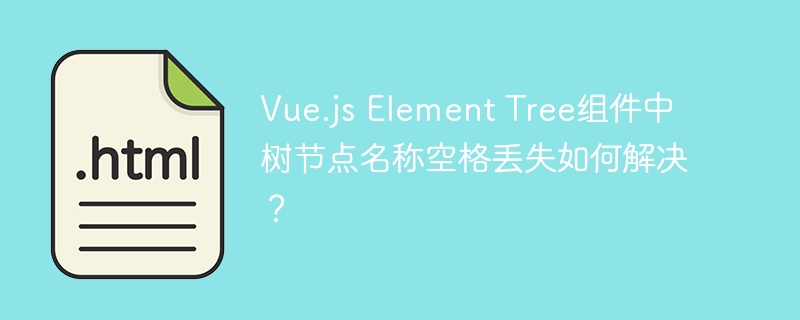 Vue.js Element Tree组件中树节点名称空格丢失如何解决?