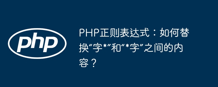 PHP正则表达式:如何替换“字*”和“*字”之间的内容?