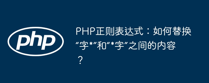 PHP正则替换“字\*”与“\*字”间内容