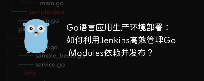 Go语言Jenkins部署：高效管理GoModules依赖