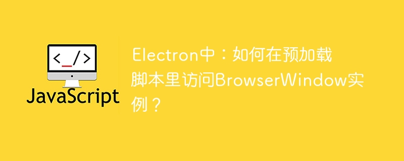 Electron预加载脚本访问BrowserWindow