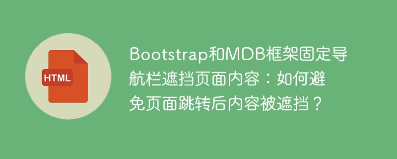 Bootstrap和MDB框架固定导航栏遮挡页面内容:如何避免页面跳转后内容被遮挡?