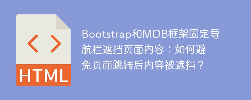 Bootstrap和MDB框架固定导航栏遮挡页面内容：如何避免页面跳转后内容被遮挡？
