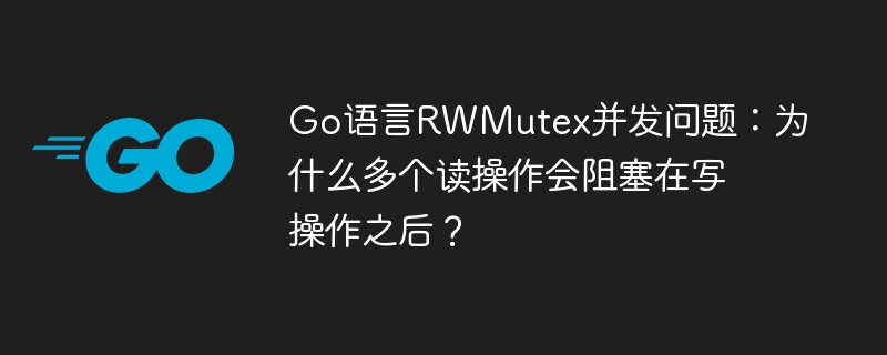 Go语言RWMutex并发问题：为什么多个读操作会阻塞在写操作之后？