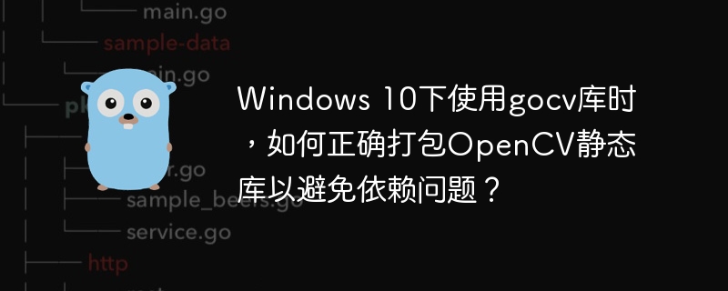 Windows 10下使用gocv库时，如何正确打包OpenCV静态库以避免依赖问题？