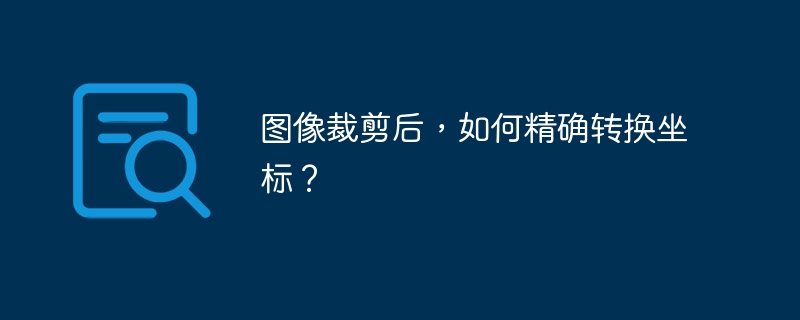 图像裁剪后，如何精确转换坐标？