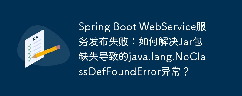 Spring Boot WebService服务发布失败：如何解决Jar包缺失导致的java.lang.NoClassDefFoundError异常？