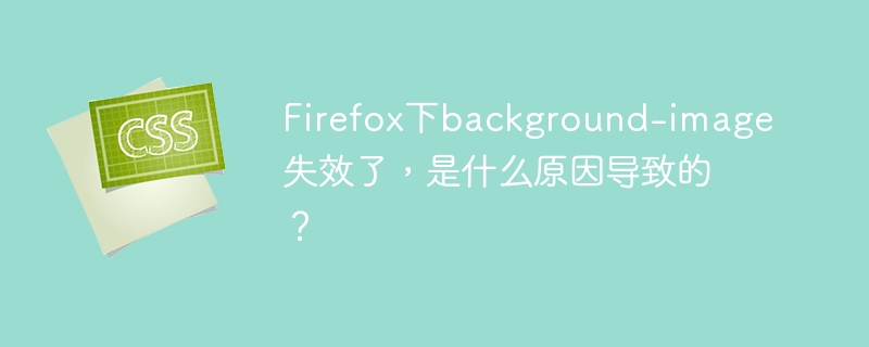 Firefox下background-image失效了，是什么原因导致的？
