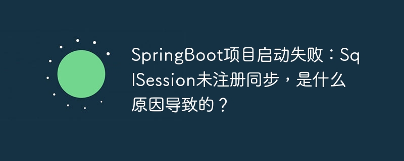 SpringBoot项目启动失败：SqlSession未注册同步，是什么原因导致的？