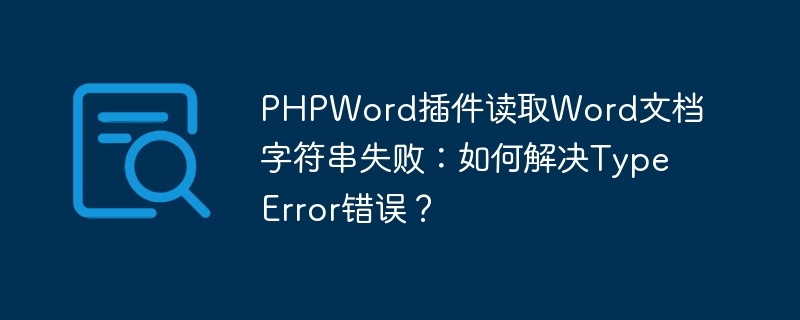 PHPWord插件读取Word文档字符串失败：如何解决TypeError错误？