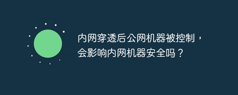 内网穿透后公网机器被控制，会影响内网机器安全吗？