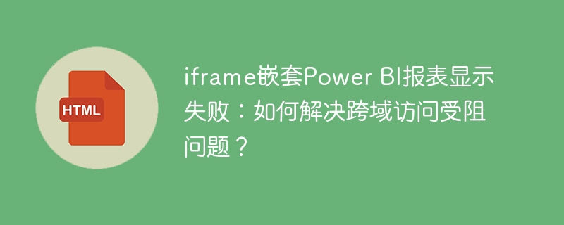 PowerBI报表iframe嵌套跨域问题解决
