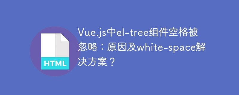 Vue.js中el-tree组件空格被忽略：原因及white-space解决方案？
