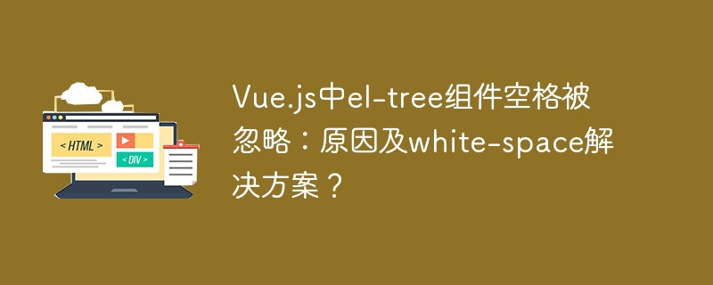 Vueel-tree空格消失？白空间解决方案及原因深度解析