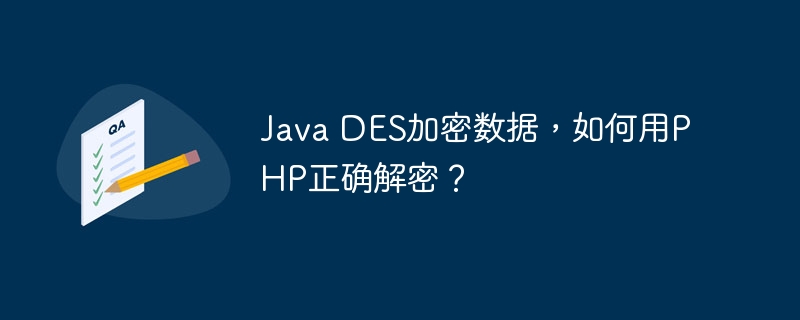 Java DES加密数据，如何用PHP正确解密？