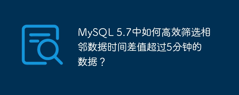 MySQL 5.7中如何高效筛选相邻数据时间差值超过5分钟的数据？
