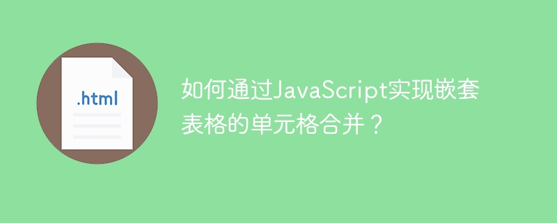 如何通过JavaScript实现嵌套表格的单元格合并？
