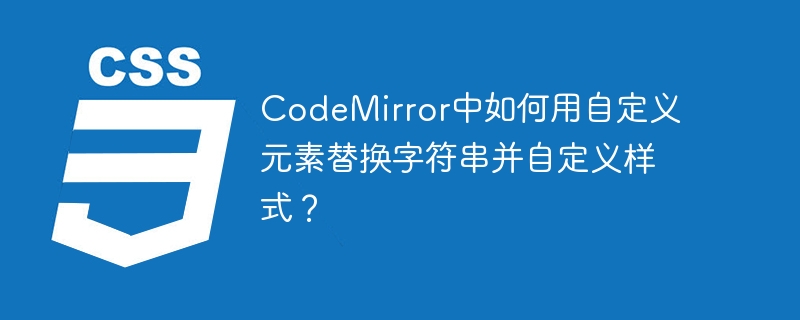 CodeMirror中如何用自定义元素替换字符串并自定义样式？