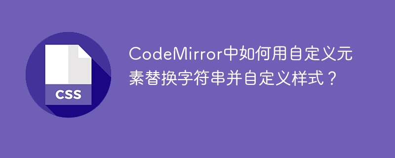 CodeMirror自定义元素替换字符串&样式详解