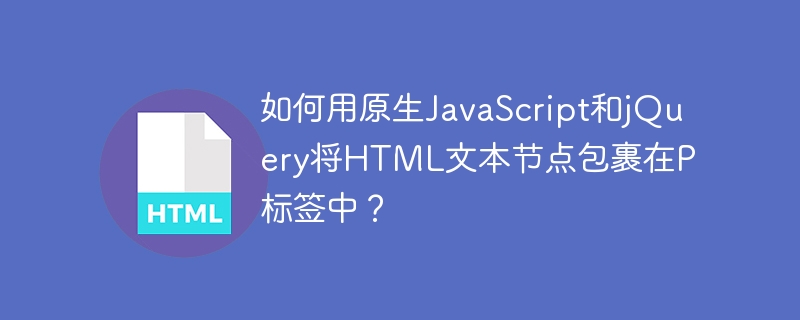 如何用原生JavaScript和jQuery将HTML文本节点包裹在P标签中?