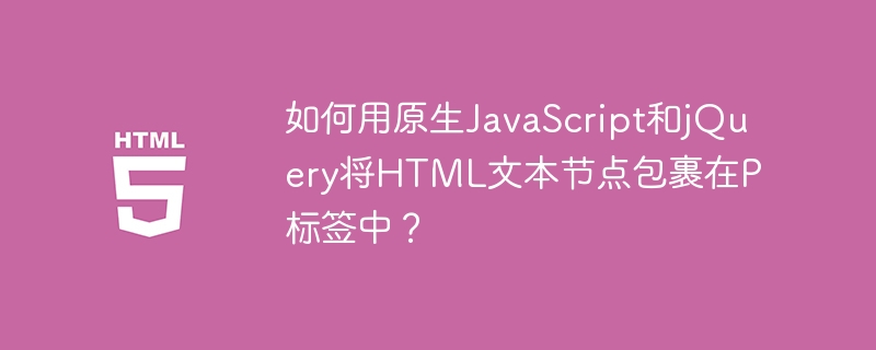 JS大神教你：原生JS和jQuery包裹HTML文本节点到P标签！