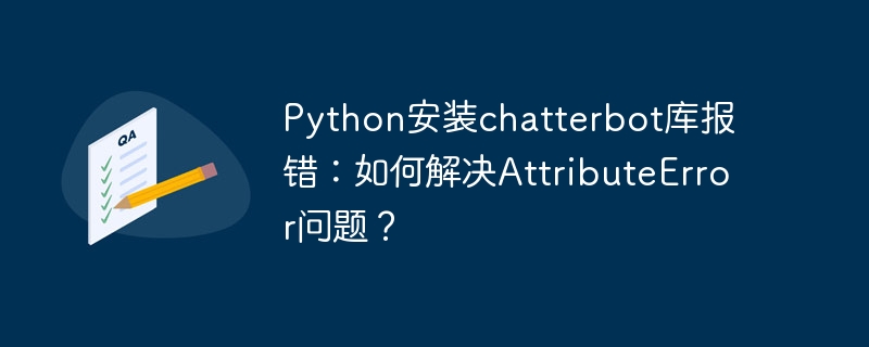 Python安装chatterbot库报错:如何解决AttributeError问题?