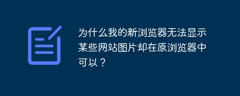 为什么新浏览器图片显示不了？老浏览器却没问题！