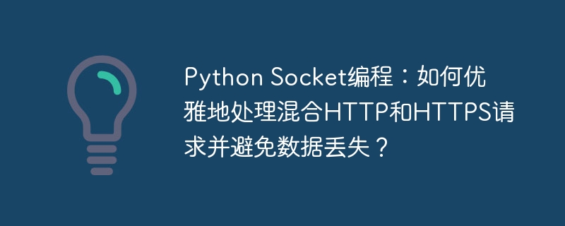 Python Socket编程：如何优雅地处理混合HTTP和HTTPS请求并避免数据丢失？