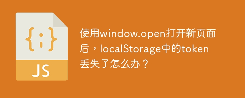 使用window.open打开新页面后,localStorage中的token丢失了怎么办?