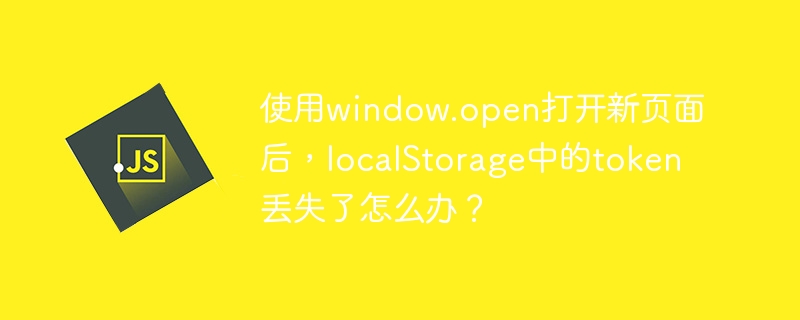 使用window.open打开新页面后，localStorage中的token丢失了怎么办？